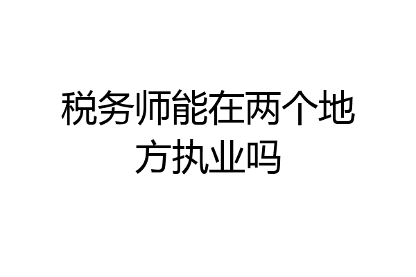 税务师能在两个地方执业吗