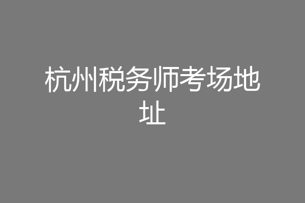 杭州税务师考场地址