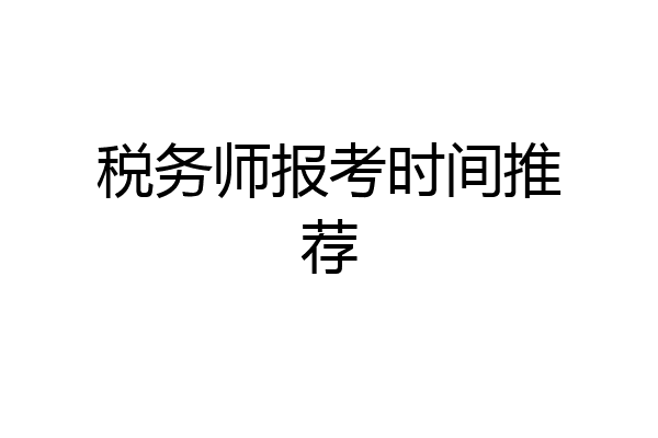 税务师报考时间推荐