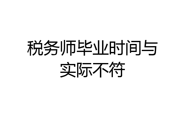 税务师毕业时间与实际不符