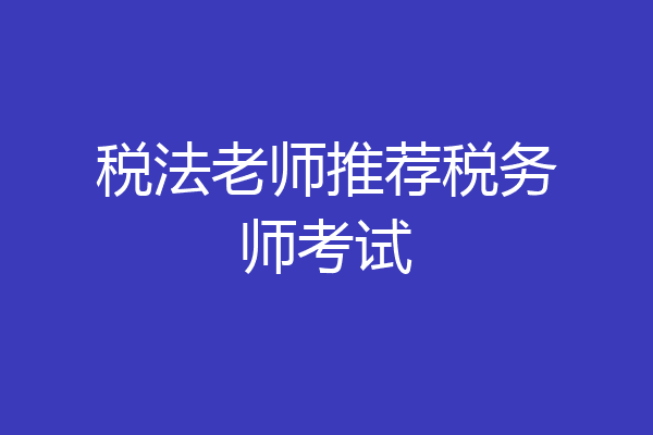 税法老师推荐税务师考试