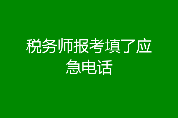 税务师报考填了应急电话