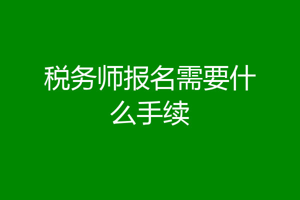 税务师报名需要什么手续