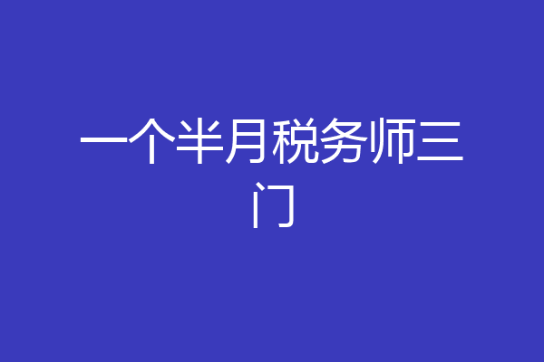 一个半月税务师三门
