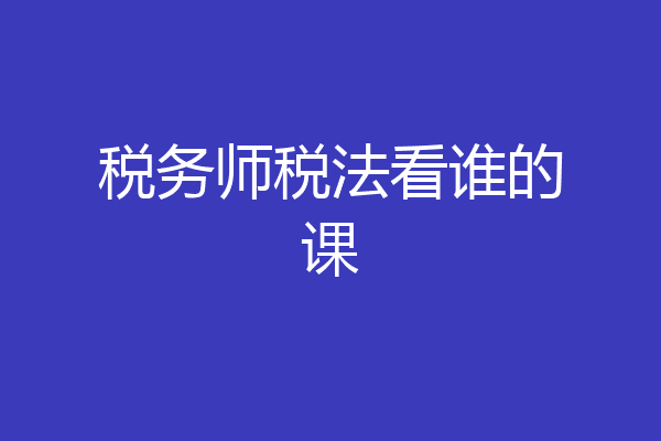 税务师税法看谁的课