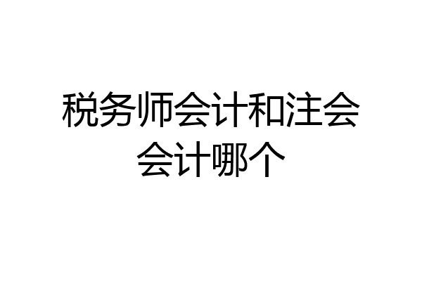 税务师会计和注会会计哪个