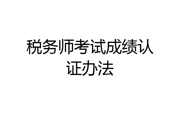 税务师考试成绩认证办法