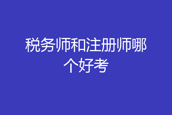 税务师和注册师哪个好考