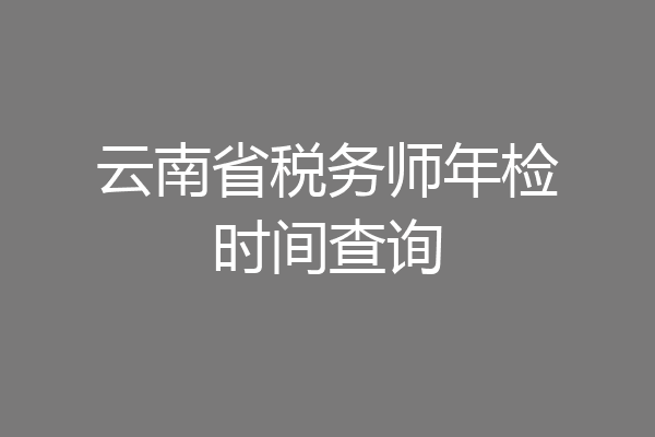 云南省税务师年检时间查询