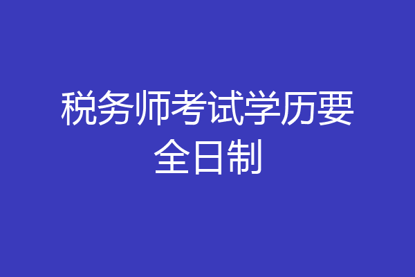 税务师考试学历要全日制