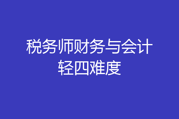 税务师财务与会计轻四难度