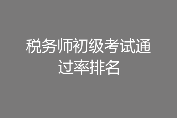 税务师初级考试通过率排名