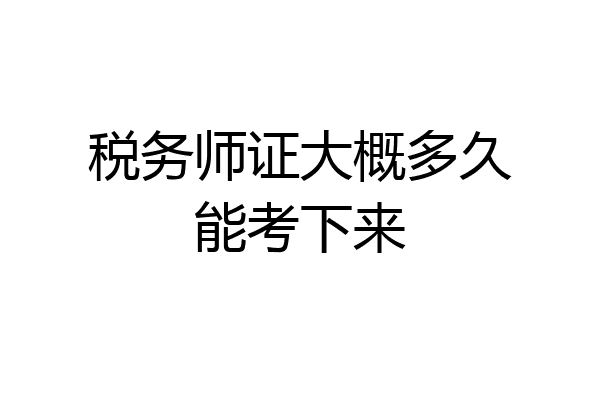 税务师证大概多久能考下来