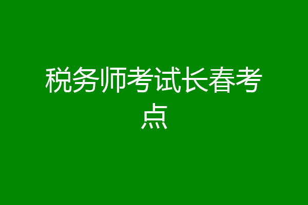 税务师考试长春考点