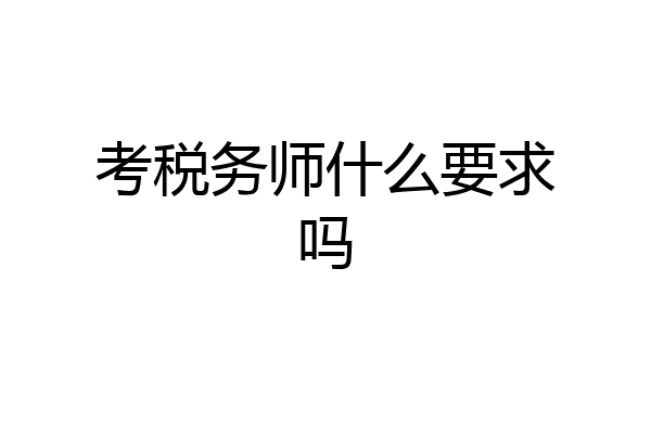 考税务师什么要求吗
