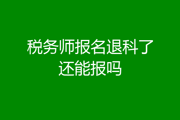税务师报名退科了还能报吗