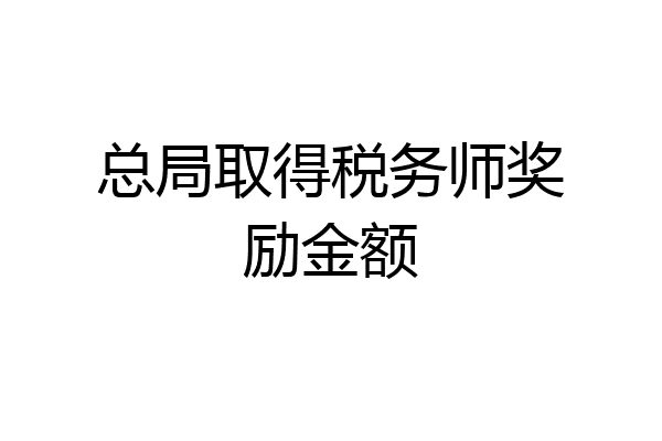 总局取得税务师奖励金额