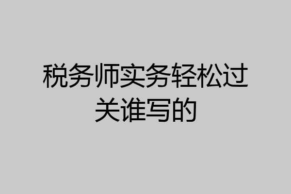 税务师实务轻松过关谁写的