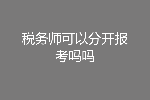 税务师可以分开报考吗吗