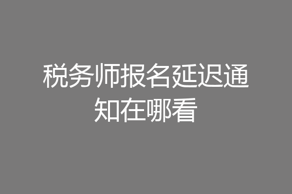 税务师报名延迟通知在哪看