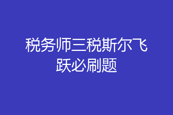 税务师三税斯尔飞跃必刷题