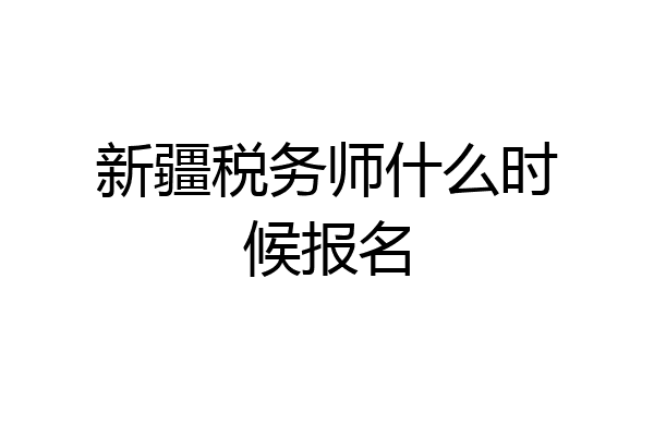 新疆税务师什么时候报名