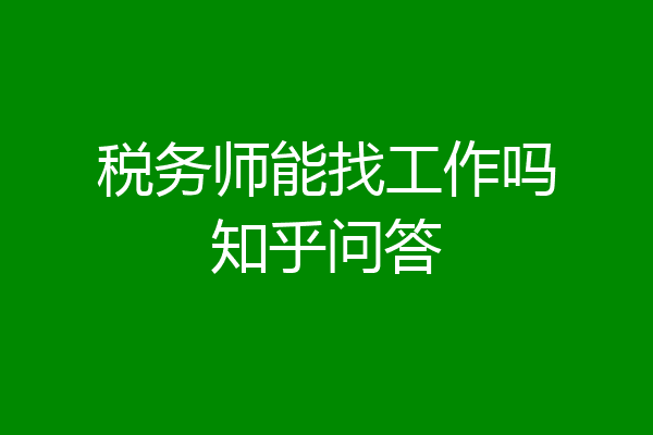 税务师能找工作吗知乎问答