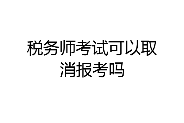 税务师考试可以取消报考吗