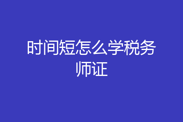 时间短怎么学税务师证