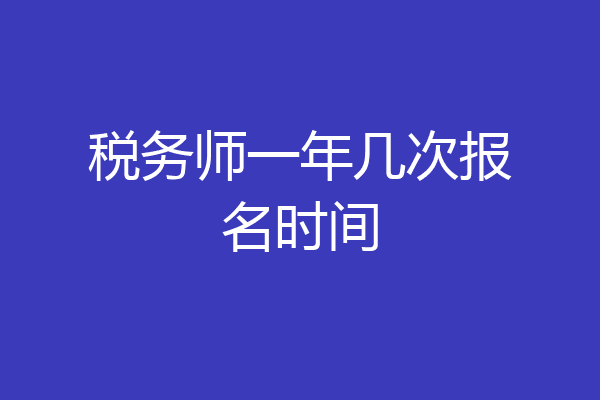 税务师一年几次报名时间