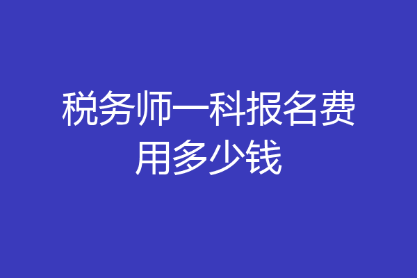 税务师一科报名费用多少钱