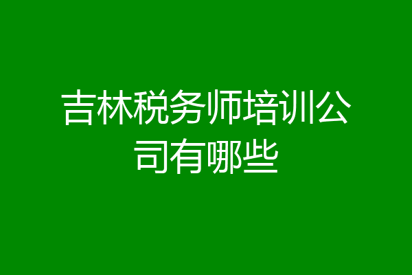 吉林税务师培训公司有哪些