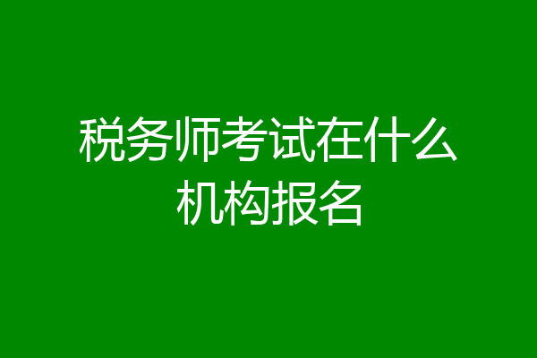 税务师考试在什么机构报名