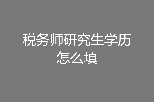 税务师研究生学历怎么填
