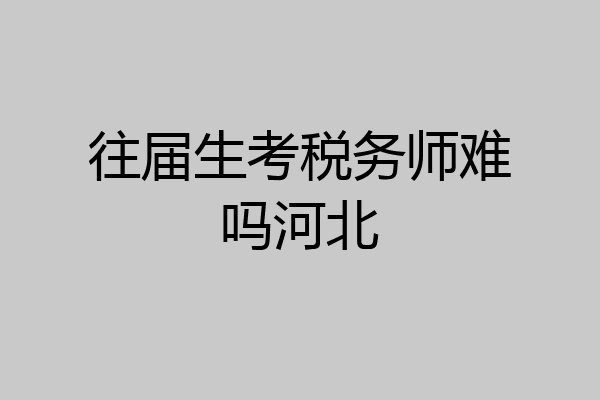 往届生考税务师难吗河北