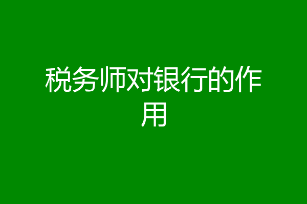税务师对银行的作用