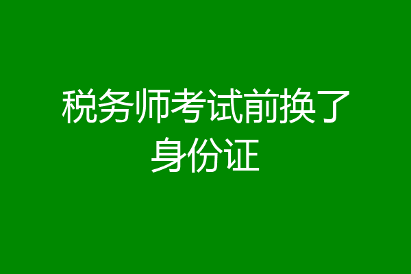 税务师考试前换了身份证