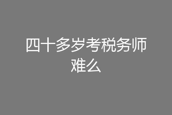四十多岁考税务师难么