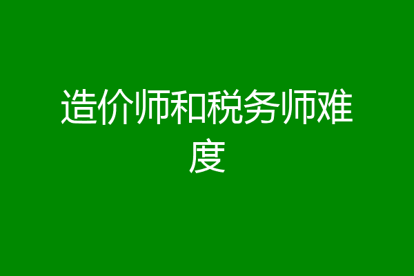 造价师和税务师难度