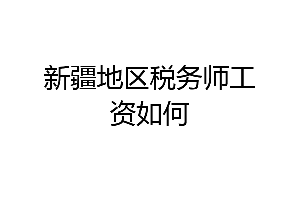 新疆地区税务师工资如何