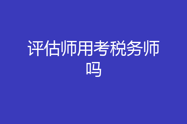 评估师用考税务师吗