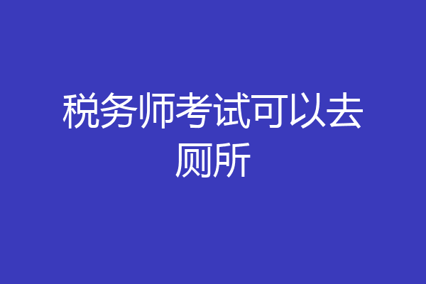 税务师考试可以去厕所