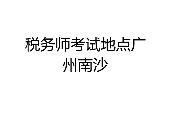 税务师考试地点广州南沙