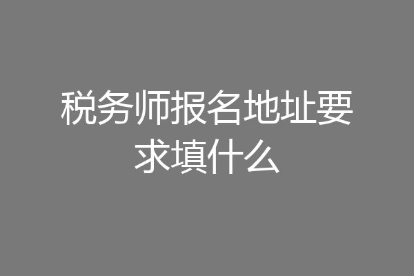 税务师报名地址要求填什么