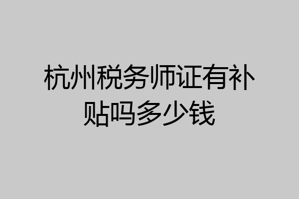杭州税务师证有补贴吗多少钱