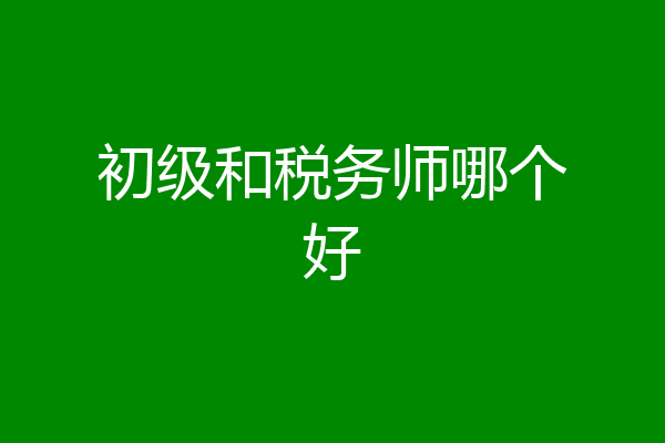 初级和税务师哪个好