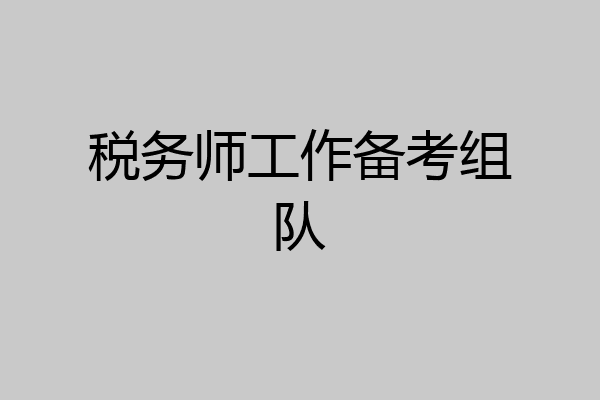 税务师工作备考组队