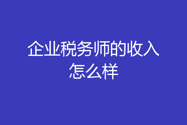 企业税务师的收入怎么样