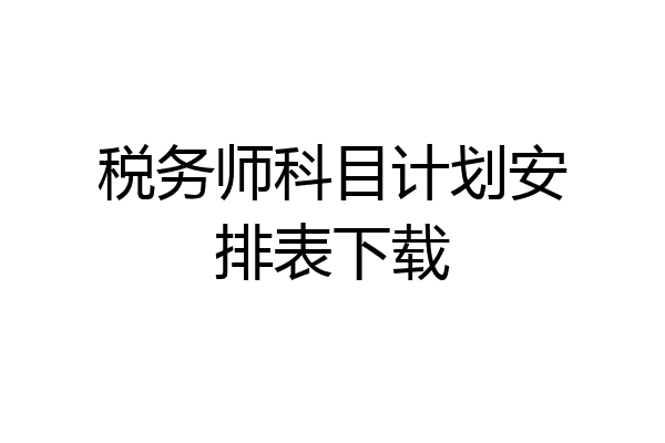 税务师科目计划安排表下载