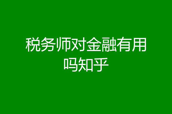 税务师对金融有用吗知乎